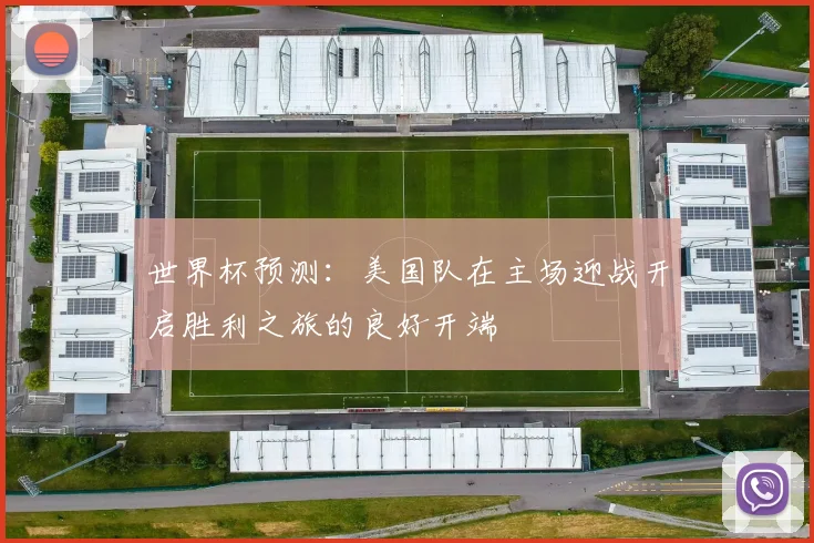 世界杯预测：美国队在主场迎战开启胜利之旅的良好开端