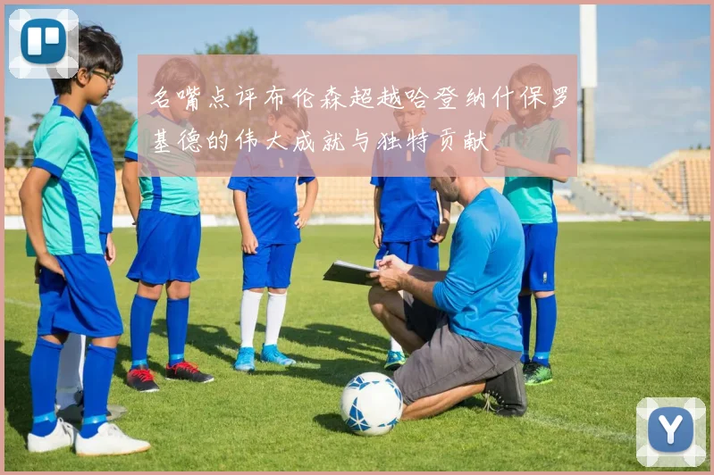 名嘴点评布伦森超越哈登纳什保罗基德的伟大成就与独特贡献
